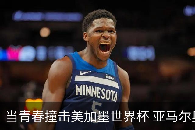 当青春撞击美加墨世界杯 亚马尔奥利塞领衔超新星风暴