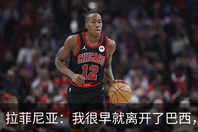 拉菲尼亚：我很早就离开了巴西，人们对我国家队表现有怀疑也正常